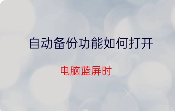 自动备份功能如何打开 电脑蓝屏时，文档能自动保存吗？从哪里找到？